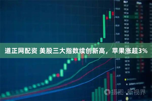 道正网配资 美股三大指数续创新高，苹果涨超3%
