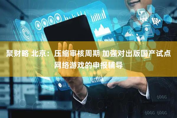 聚财略 北京：压缩审核周期 加强对出版国产试点网络游戏的申报辅导