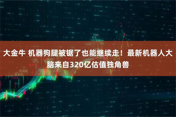 大金牛 机器狗腿被锯了也能继续走！最新机器人大脑来自320亿估值独角兽
