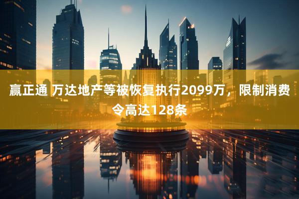 赢正通 万达地产等被恢复执行2099万，限制消费令高达128条