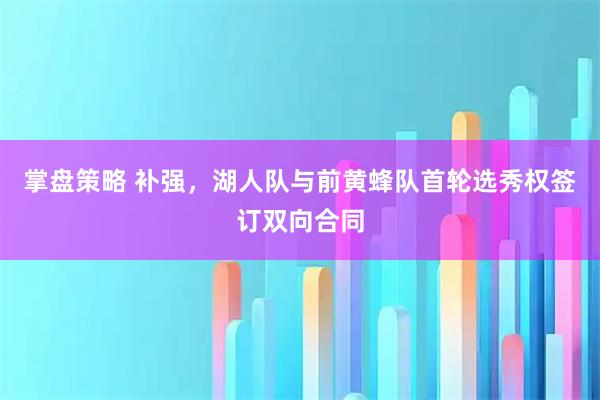 掌盘策略 补强，湖人队与前黄蜂队首轮选秀权签订双向合同