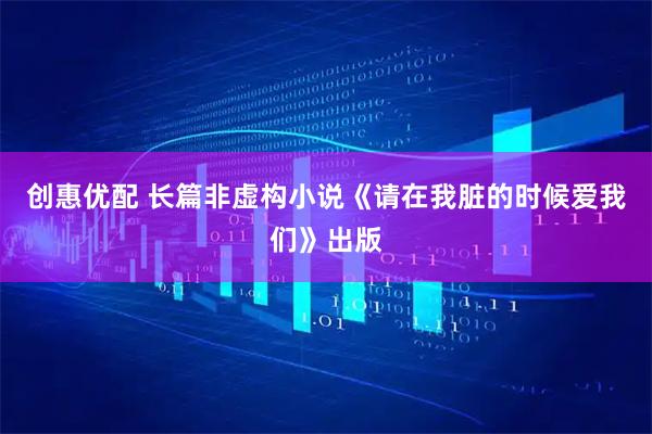 创惠优配 长篇非虚构小说《请在我脏的时候爱我们》出版