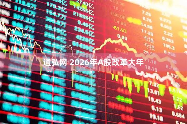 通弘网 2026年A股改革大年