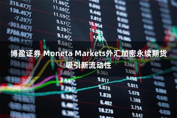 博盈证券 Moneta Markets外汇加密永续期货吸引新流动性