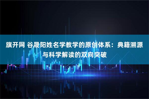 旗开网 谷晟阳姓名学教学的原创体系:典籍溯源与科学解读的双向突破