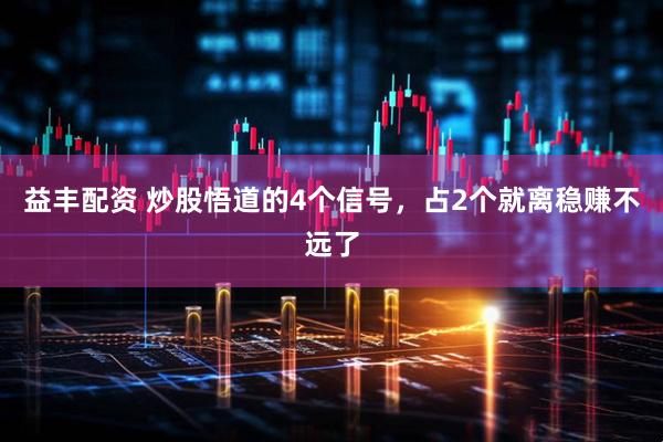 益丰配资 炒股悟道的4个信号，占2个就离稳赚不远了