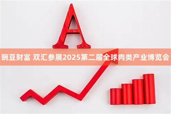 豌豆财富 双汇参展2025第二届全球肉类产业博览会