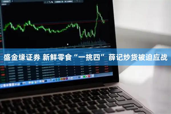 盛金缘证券 新鲜零食“一挑四” 薛记炒货被迫应战
