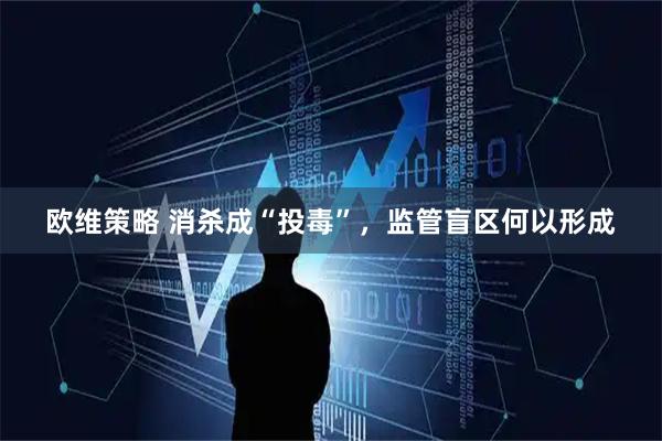 欧维策略 消杀成“投毒”，监管盲区何以形成